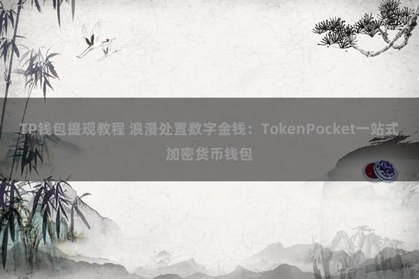 TP钱包提现教程 浪漫处置数字金钱：TokenPocket一站式加密货币钱包