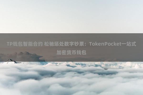 TP钱包智能合约 松驰惩处数字钞票：TokenPocket一站式加密货币钱包