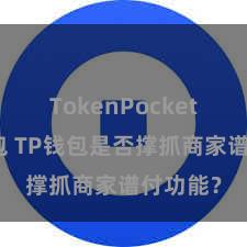 TokenPocket创建钱包 TP钱包是否撑抓商家谱付功能？