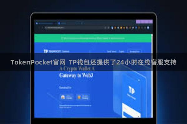 TokenPocket官网  TP钱包还提供了24小时在线客服支持
