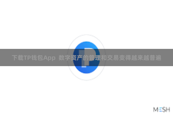 下载TP钱包App  数字资产的管理和交易变得越来越普遍