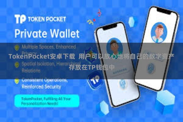 TokenPocket安卓下载  用户可以放心地将自己的数字资产存放在TP钱包中