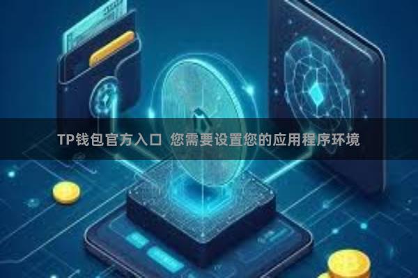 TP钱包官方入口  您需要设置您的应用程序环境